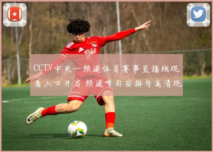 CCTV中央一频道体育赛事直播线观看入口开启 频道节目安排与高清观看指南