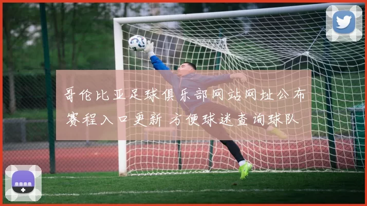 哥伦比亚足球俱乐部网站网址公布 赛程入口更新 方便球迷查询球队动态