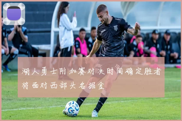 湖人勇士附加赛对决时间确定胜者将面对西部头名掘金