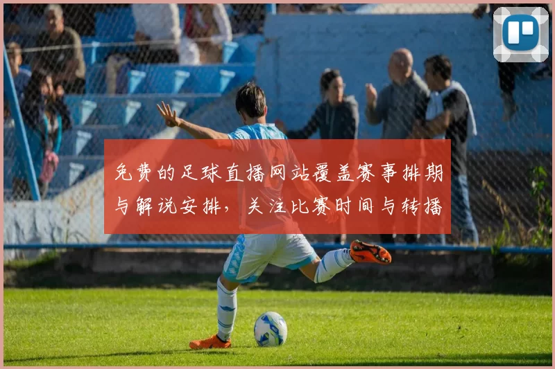 免费的足球直播网站覆盖赛事排期与解说安排，关注比赛时间与转播信号稳定性