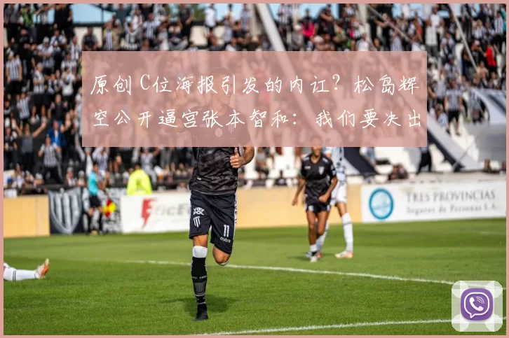 原创 C位海报引发的内讧?松岛辉空公开逼宫张本智和:我们要决出谁才是球队老大