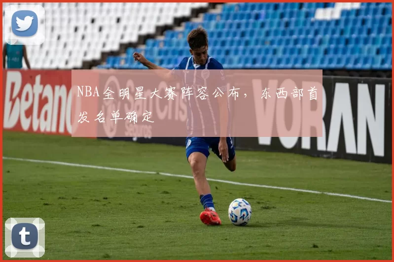 NBA全明星大赛阵容公布，东西部首发名单确定