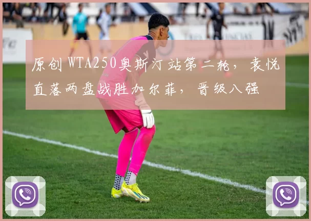 原创 WTA250奥斯汀站第二轮，袁悦直落两盘战胜加尔菲，晋级八强
