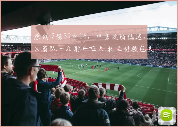 原创 2场39中16，申京攻防低迷，火箭队一众射手哑火 杜兰特被包夹无解