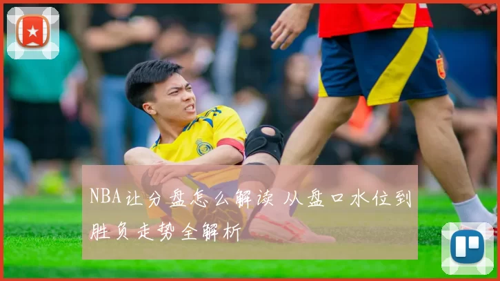 NBA让分盘怎么解读 从盘口水位到胜负走势全解析