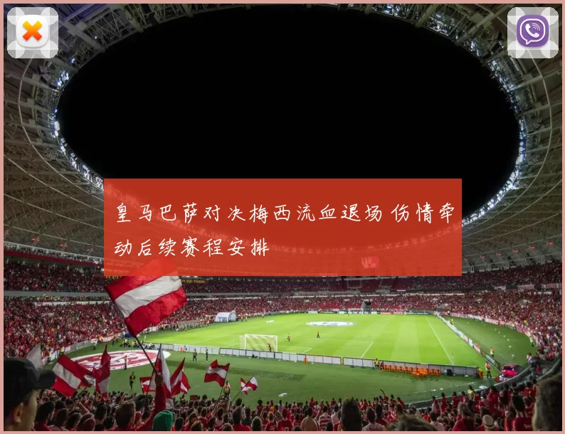皇马巴萨对决梅西流血退场 伤情牵动后续赛程安排