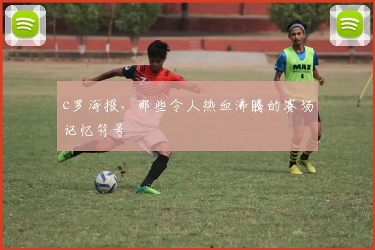 c罗海报，那些令人热血沸腾的赛场记忆符号