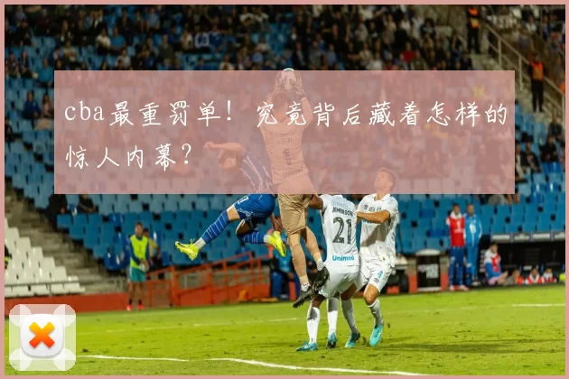 cba最重罚单！究竟背后藏着怎样的惊人内幕？