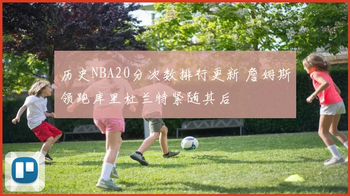 历史NBA20分次数排行更新 詹姆斯领跑库里杜兰特紧随其后