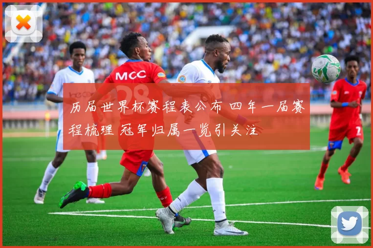 历届世界杯赛程表公布 四年一届赛程梳理 冠军归属一览引关注