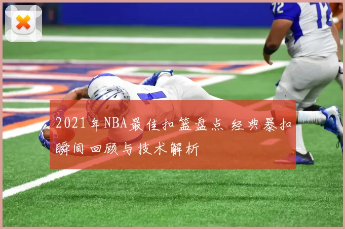 2021年NBA最佳扣篮盘点 经典暴扣瞬间回顾与技术解析
