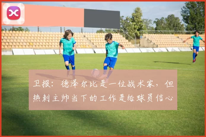 卫报：德泽尔比是一位战术家，但热刺主帅当下的工作是给球员信心