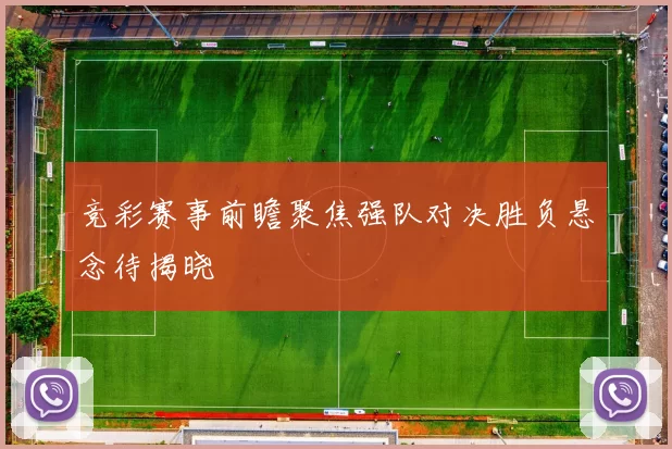 竞彩赛事前瞻聚焦强队对决胜负悬念待揭晓