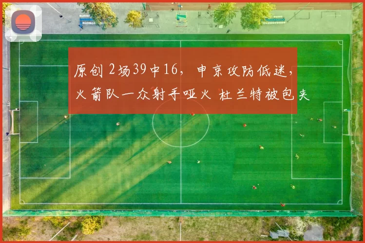 原创 2场39中16，申京攻防低迷，火箭队一众射手哑火 杜兰特被包夹无解