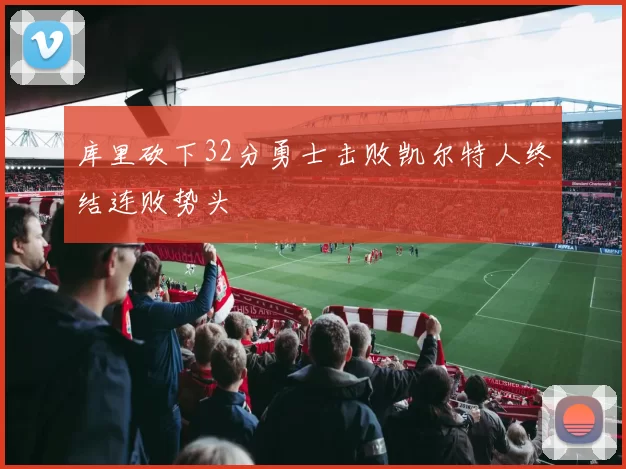 库里砍下32分勇士击败凯尔特人终结连败势头
