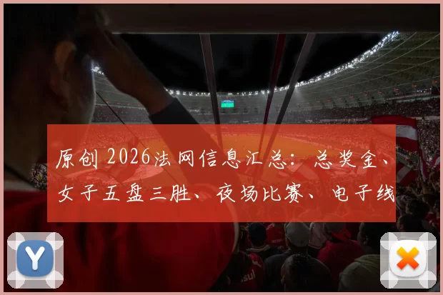 原创 2026法网信息汇总：总奖金、女子五盘三胜、夜场比赛、电子线审