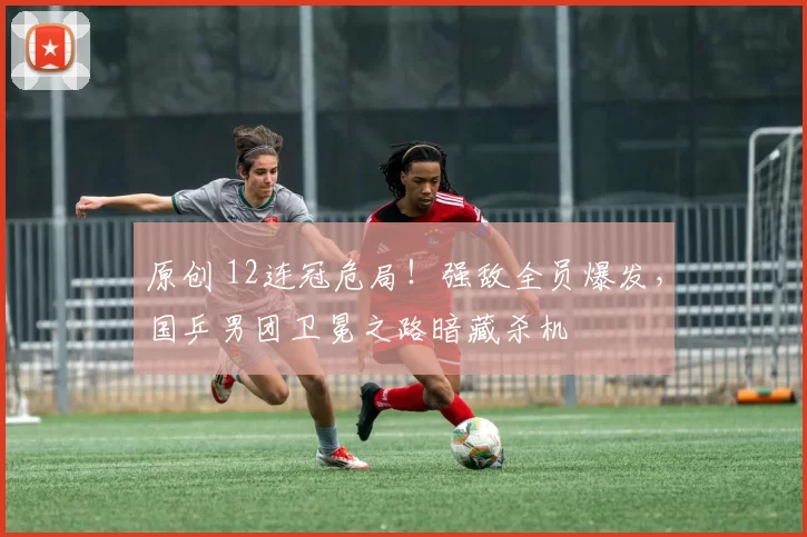 原创 12连冠危局！强敌全员爆发，国乒男团卫冕之路暗藏杀机