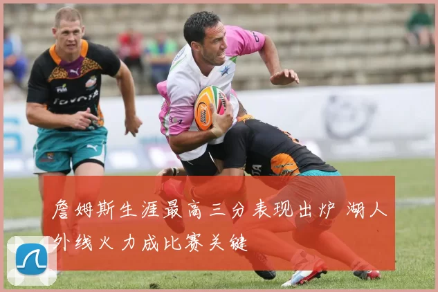 詹姆斯生涯最高三分表现出炉 湖人外线火力成比赛关键