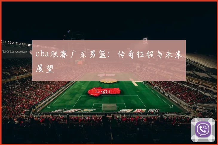 cba联赛广东男篮：传奇征程与未来展望