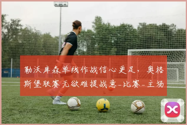 勒沃库森单线作战信心更足，奥格斯堡联赛无欲难提战意_比赛_主场_欧冠