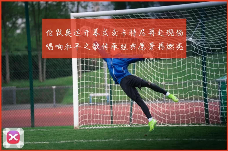 伦敦奥运开幕式麦卡特尼再赴现场唱响和平之歌传承经典愿景再燃亮