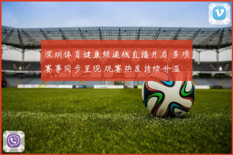 深圳体育健康频道线直播开启 多项赛事同步呈现 观赛热度持续升温