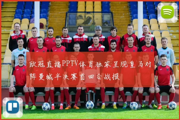 欧冠直播PPTV体育独家呈现皇马对阵曼城半决赛首回合战报