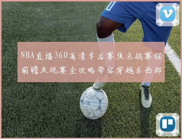 NBA直播360高清季后赛焦点战赛程前瞻及观赛全攻略带你穿越东西部
