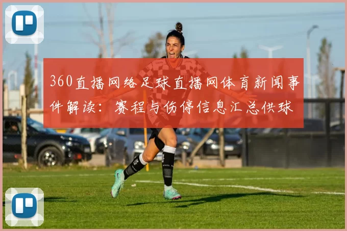 360直播网络足球直播网体育新闻事件解读：赛程与伤停信息汇总供球迷参考