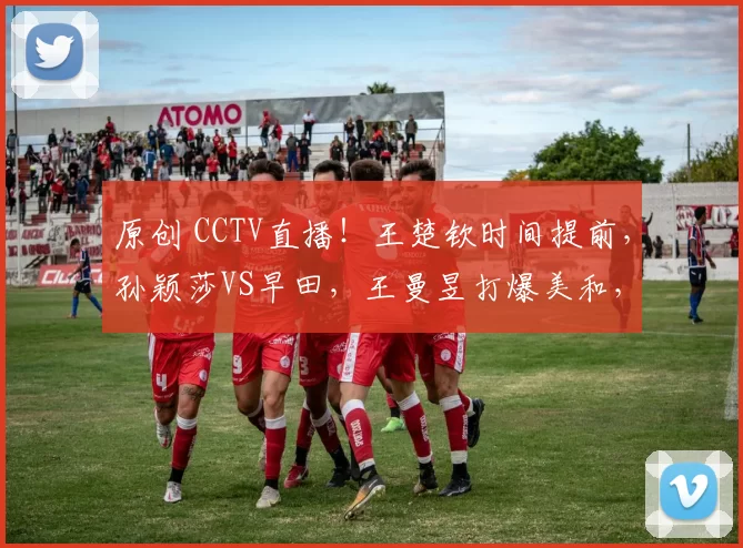 原创 CCTV直播！王楚钦时间提前，孙颖莎VS早田，王曼昱打爆美和，林诗栋黄友政争冠