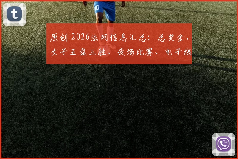 原创 2026法网信息汇总：总奖金、女子五盘三胜、夜场比赛、电子线审