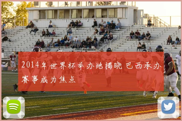 2014年世界杯举办地揭晓 巴西承办赛事成为焦点