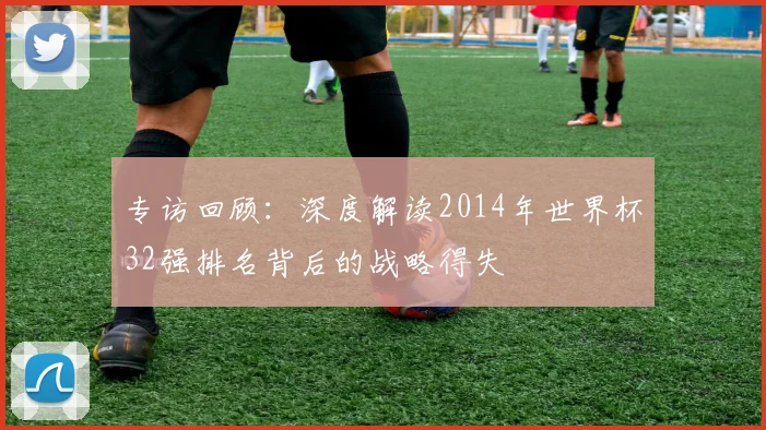 专访回顾：深度解读2014年世界杯32强排名背后的战略得失