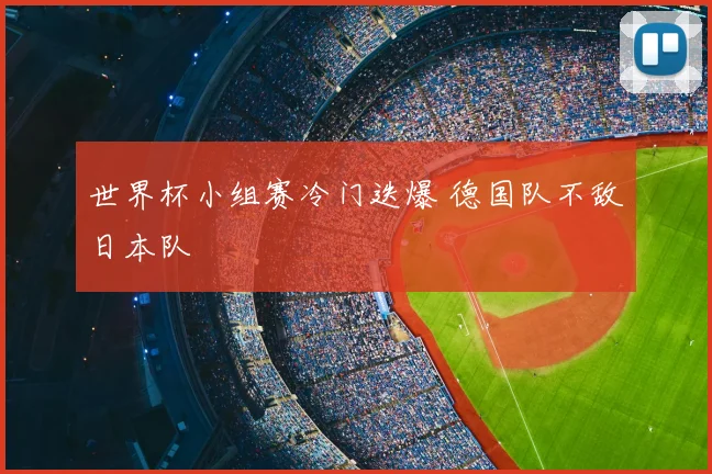 世界杯小组赛冷门迭爆 德国队不敌日本队