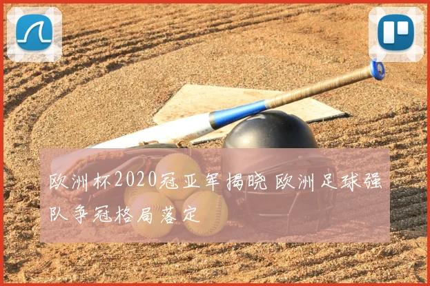 欧洲杯2020冠亚军揭晓 欧洲足球强队争冠格局落定