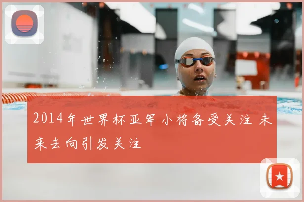 2014年世界杯亚军小将备受关注 未来去向引发关注