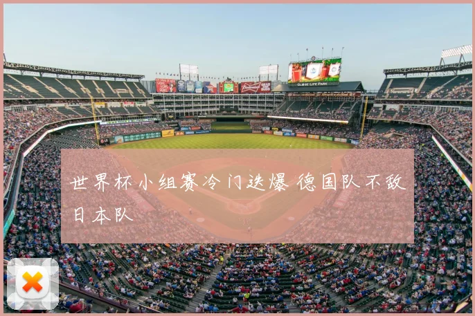 世界杯小组赛冷门迭爆 德国队不敌日本队