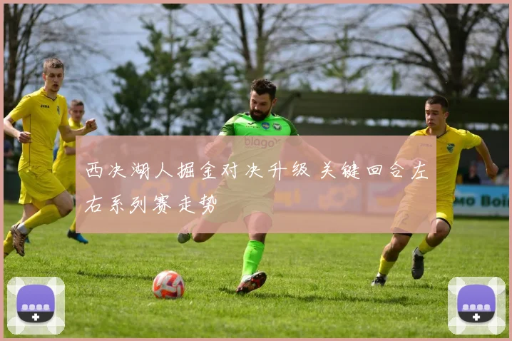 西决湖人掘金对决升级 关键回合左右系列赛走势