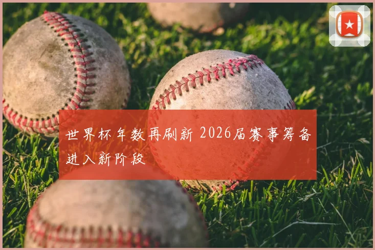 世界杯年数再刷新 2026届赛事筹备进入新阶段