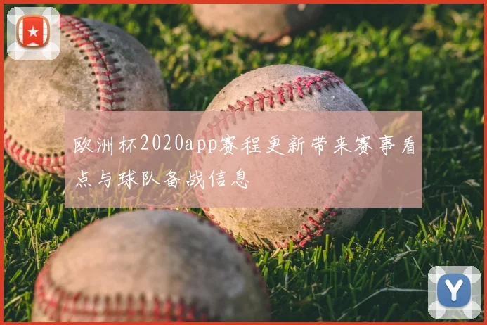 欧洲杯2020app赛程更新带来赛事看点与球队备战信息