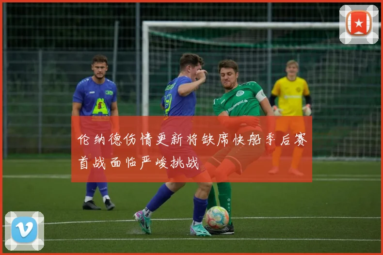 伦纳德伤情更新将缺席快船季后赛首战面临严峻挑战