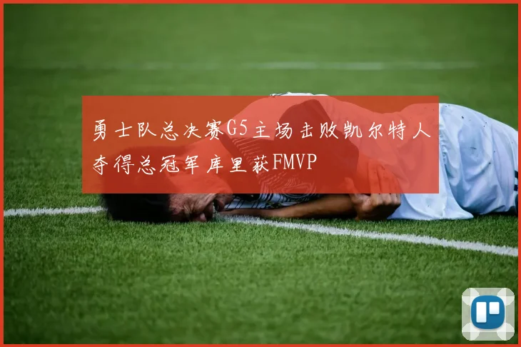 勇士队总决赛G5主场击败凯尔特人夺得总冠军库里获FMVP